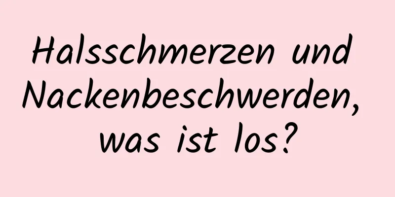 Halsschmerzen und Nackenbeschwerden, was ist los?