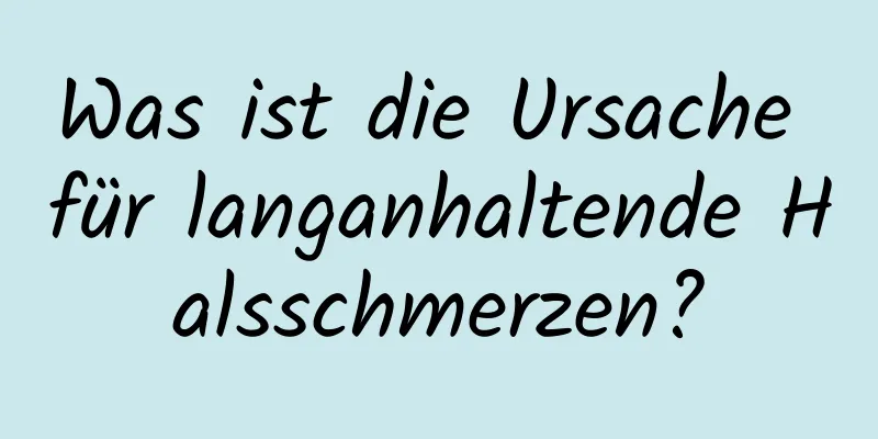 Was ist die Ursache für langanhaltende Halsschmerzen?