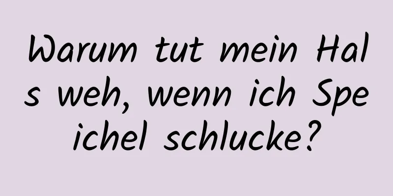 Warum tut mein Hals weh, wenn ich Speichel schlucke?