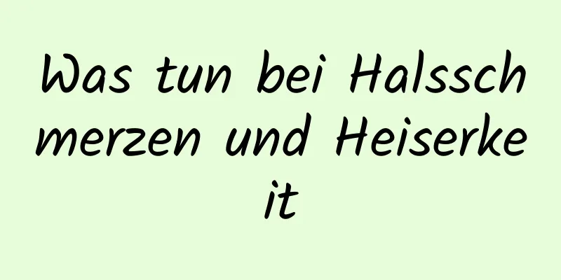 Was tun bei Halsschmerzen und Heiserkeit