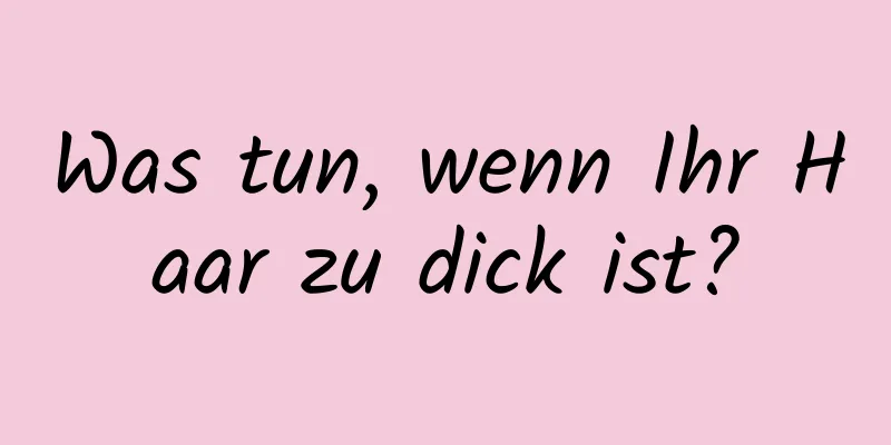 Was tun, wenn Ihr Haar zu dick ist?