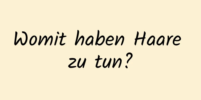 Womit haben Haare zu tun?
