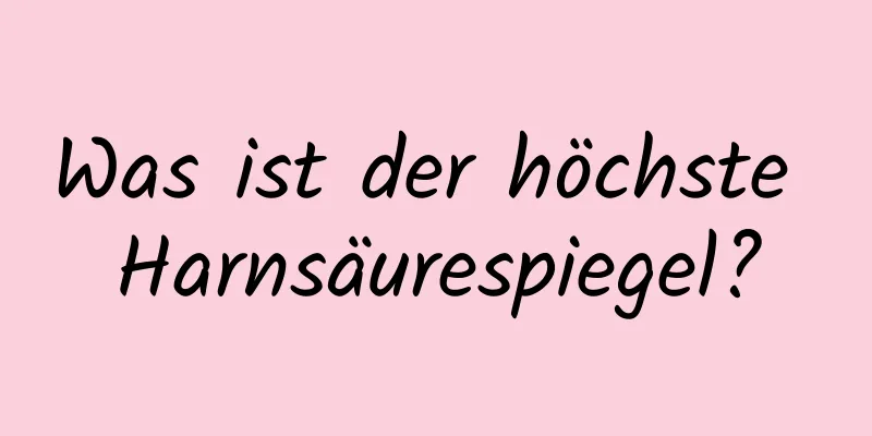 Was ist der höchste Harnsäurespiegel?