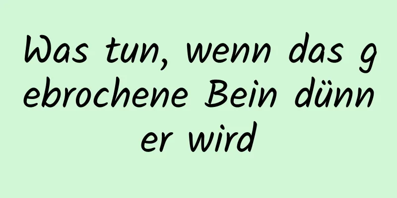 Was tun, wenn das gebrochene Bein dünner wird