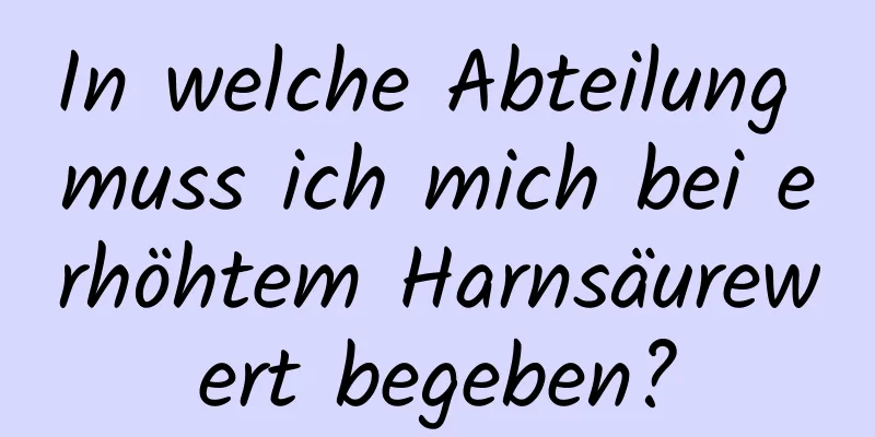 In welche Abteilung muss ich mich bei erhöhtem Harnsäurewert begeben?