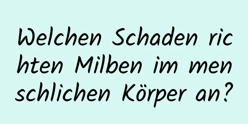 Welchen Schaden richten Milben im menschlichen Körper an?