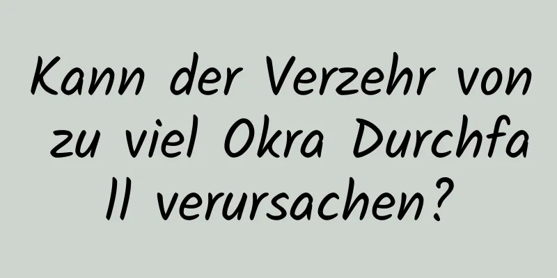 Kann der Verzehr von zu viel Okra Durchfall verursachen?