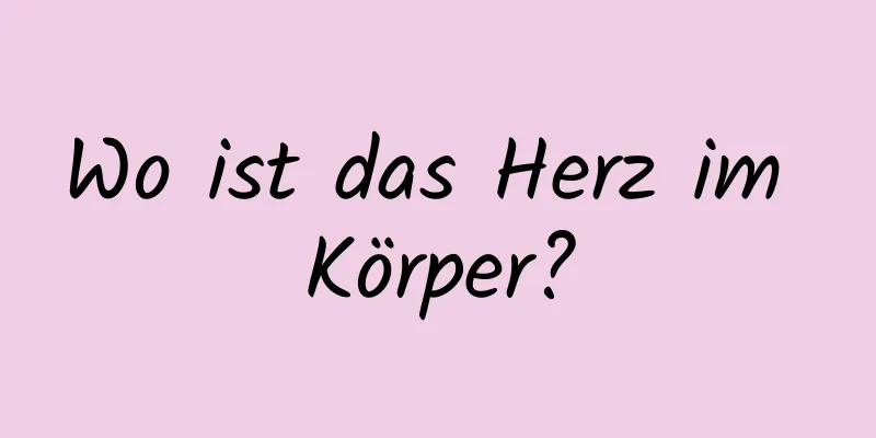 Wo ist das Herz im Körper?
