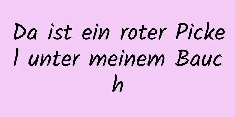 Da ist ein roter Pickel unter meinem Bauch