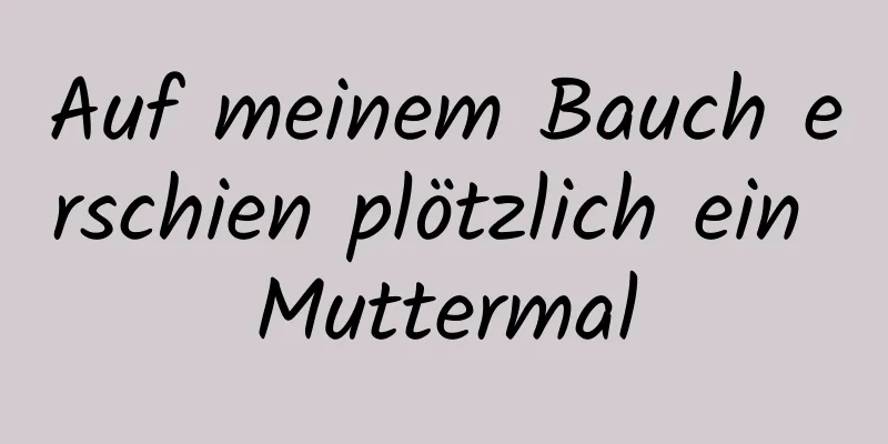 Auf meinem Bauch erschien plötzlich ein Muttermal