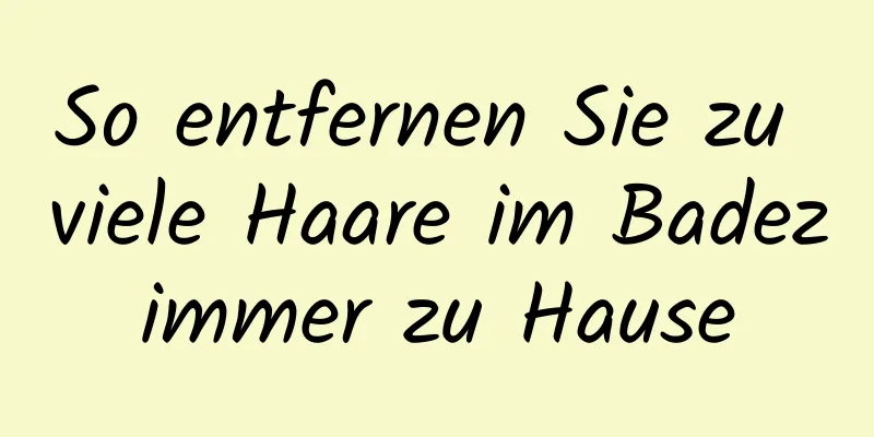So entfernen Sie zu viele Haare im Badezimmer zu Hause
