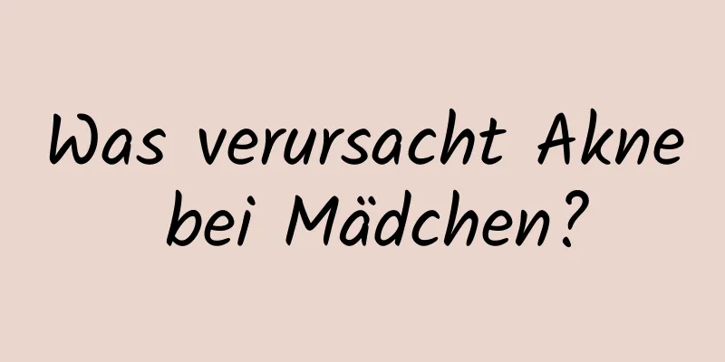 Was verursacht Akne bei Mädchen?
