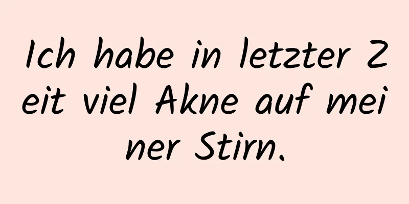Ich habe in letzter Zeit viel Akne auf meiner Stirn.