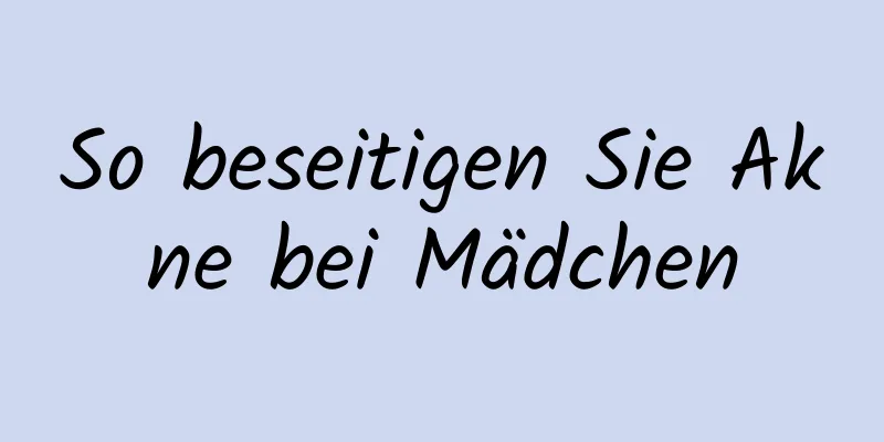 So beseitigen Sie Akne bei Mädchen