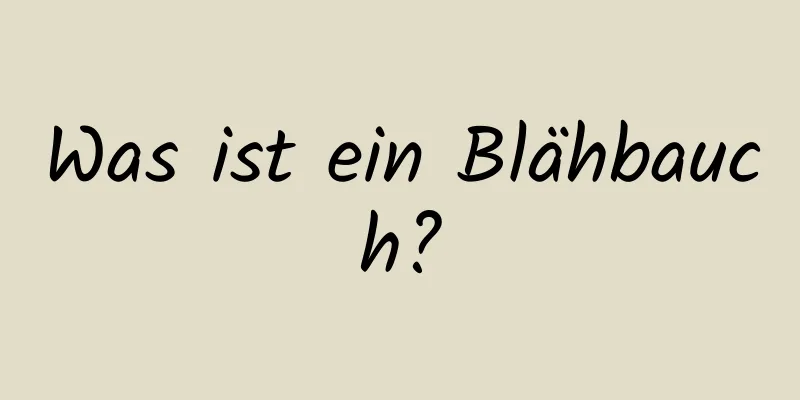 Was ist ein Blähbauch?