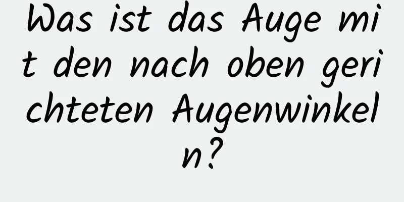 Was ist das Auge mit den nach oben gerichteten Augenwinkeln?