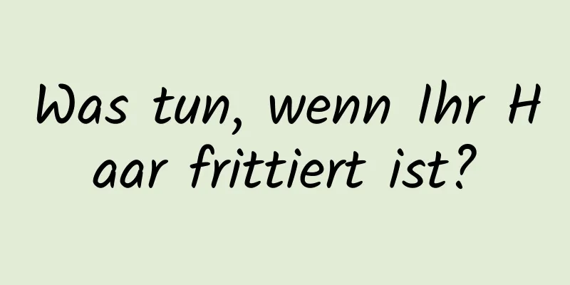 Was tun, wenn Ihr Haar frittiert ist?