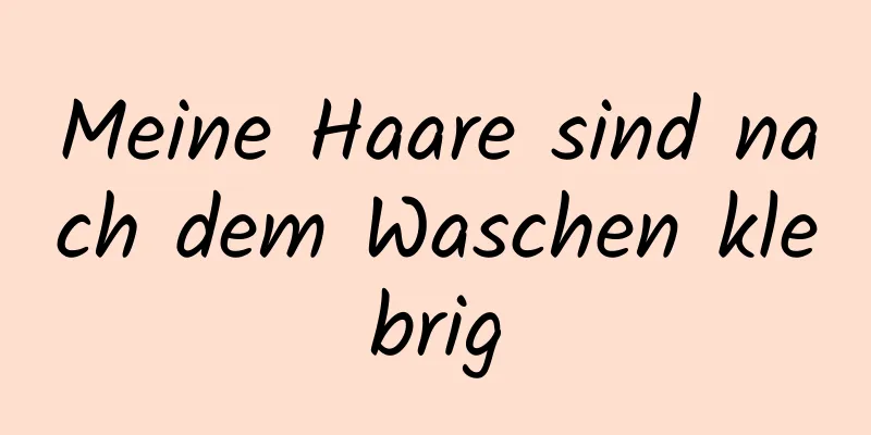 Meine Haare sind nach dem Waschen klebrig