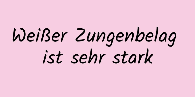 Weißer Zungenbelag ist sehr stark