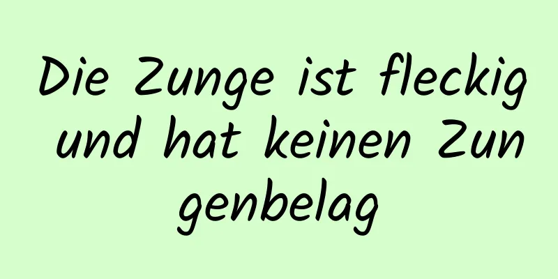 Die Zunge ist fleckig und hat keinen Zungenbelag