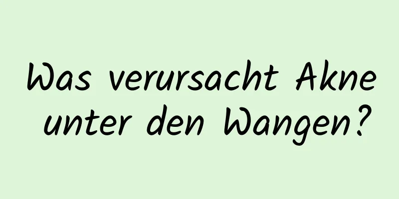 Was verursacht Akne unter den Wangen?