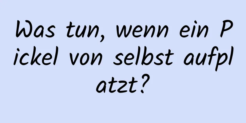 Was tun, wenn ein Pickel von selbst aufplatzt?