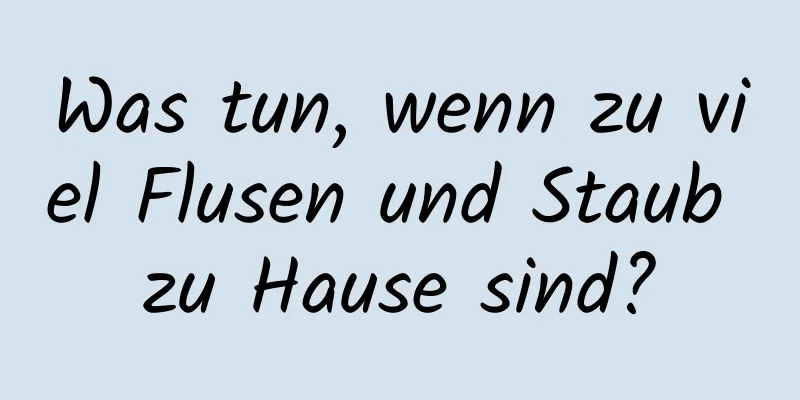 Was tun, wenn zu viel Flusen und Staub zu Hause sind?