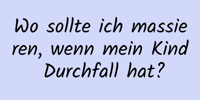 Wo sollte ich massieren, wenn mein Kind Durchfall hat?