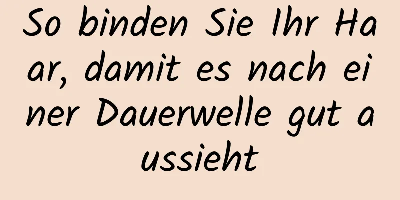 So binden Sie Ihr Haar, damit es nach einer Dauerwelle gut aussieht