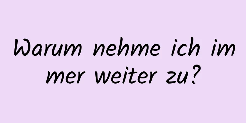 Warum nehme ich immer weiter zu?