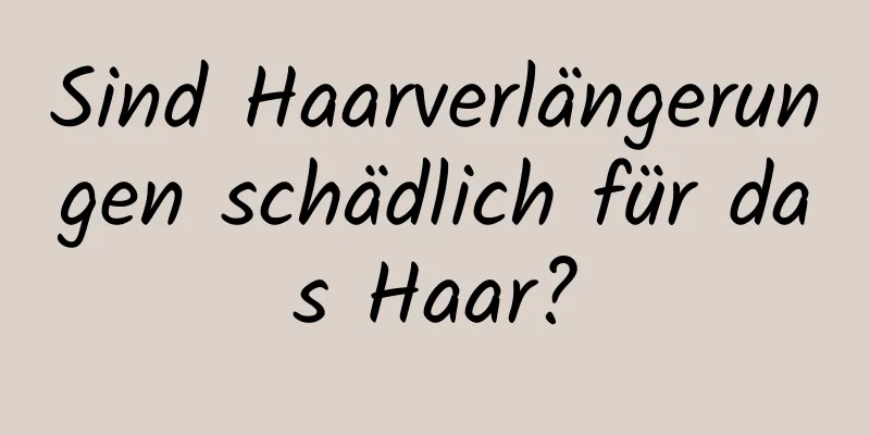 Sind Haarverlängerungen schädlich für das Haar?