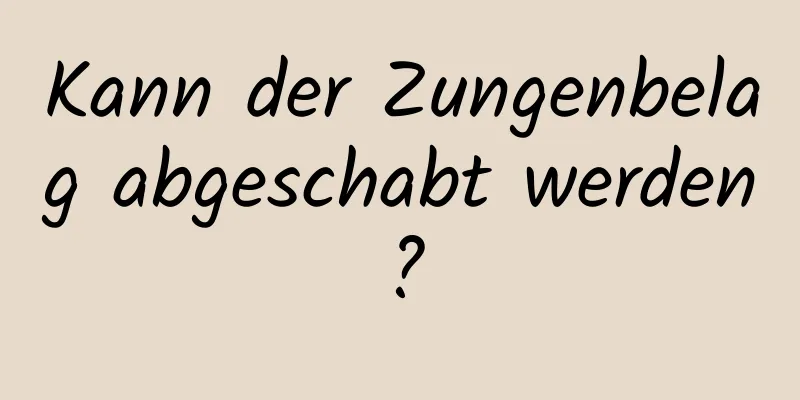 Kann der Zungenbelag abgeschabt werden?