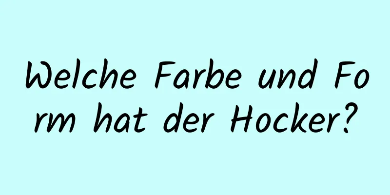 Welche Farbe und Form hat der Hocker?