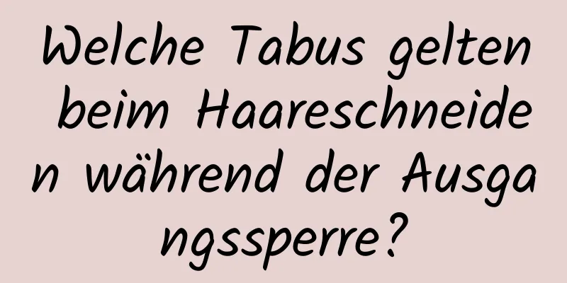 Welche Tabus gelten beim Haareschneiden während der Ausgangssperre?