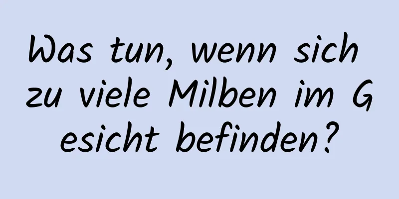 Was tun, wenn sich zu viele Milben im Gesicht befinden?