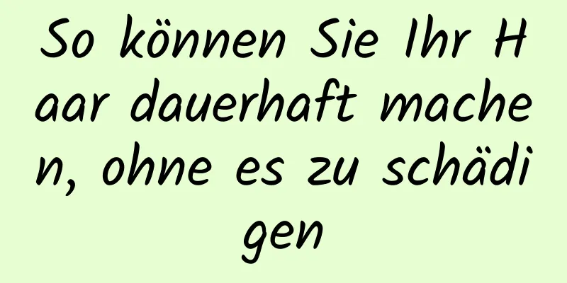 So können Sie Ihr Haar dauerhaft machen, ohne es zu schädigen