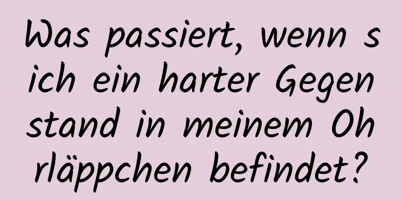 Was passiert, wenn sich ein harter Gegenstand in meinem Ohrläppchen befindet?