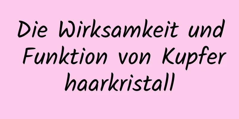 Die Wirksamkeit und Funktion von Kupferhaarkristall