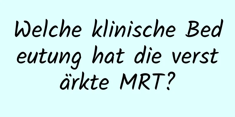 Welche klinische Bedeutung hat die verstärkte MRT?