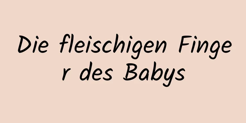 Die fleischigen Finger des Babys