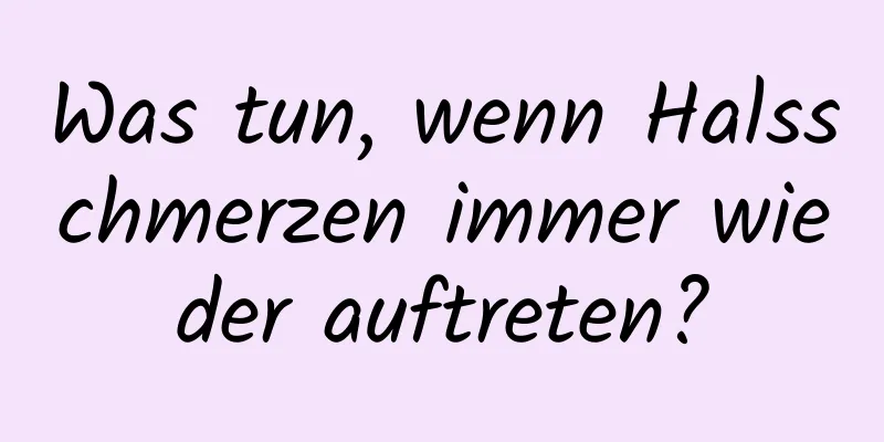 Was tun, wenn Halsschmerzen immer wieder auftreten?