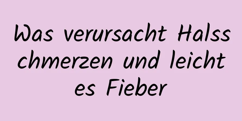 Was verursacht Halsschmerzen und leichtes Fieber