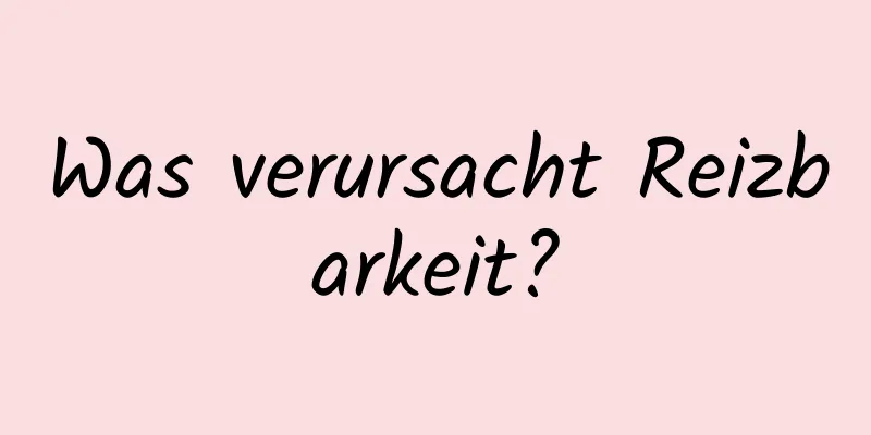 Was verursacht Reizbarkeit?