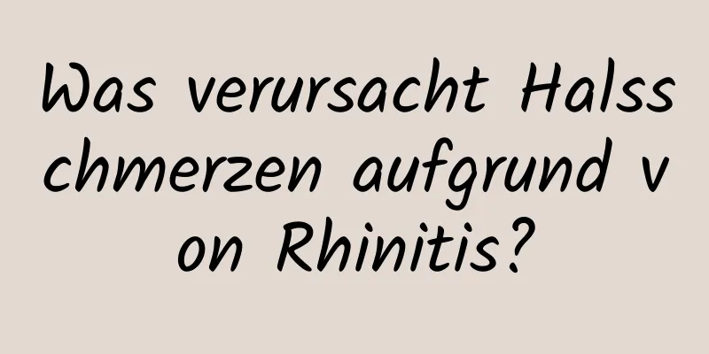 Was verursacht Halsschmerzen aufgrund von Rhinitis?