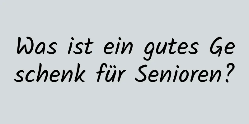 Was ist ein gutes Geschenk für Senioren?