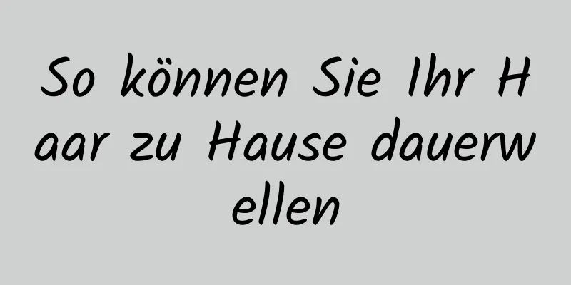 So können Sie Ihr Haar zu Hause dauerwellen