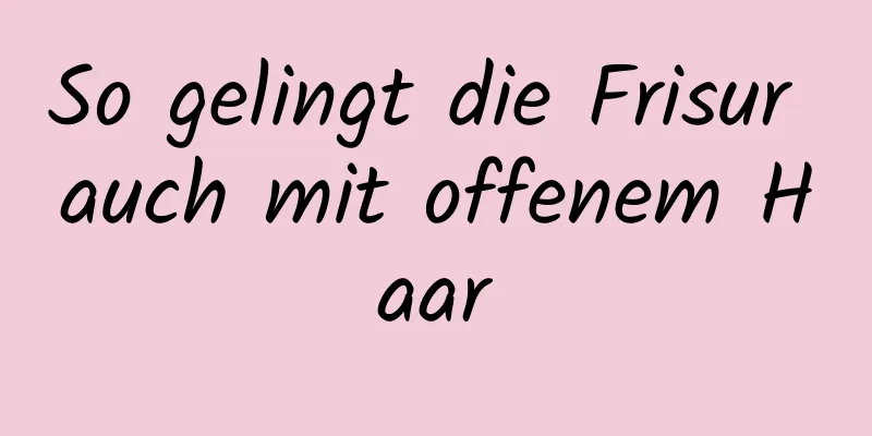 So gelingt die Frisur auch mit offenem Haar