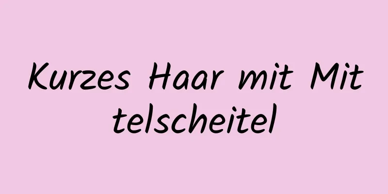 Kurzes Haar mit Mittelscheitel