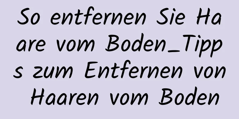 So entfernen Sie Haare vom Boden_Tipps zum Entfernen von Haaren vom Boden