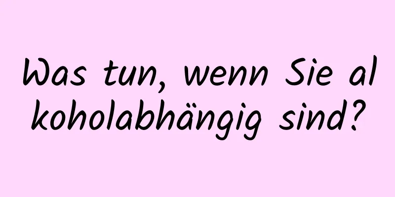 Was tun, wenn Sie alkoholabhängig sind?